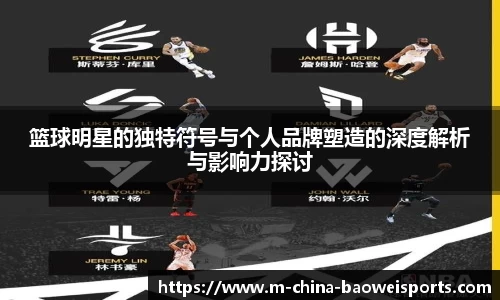 篮球明星的独特符号与个人品牌塑造的深度解析与影响力探讨